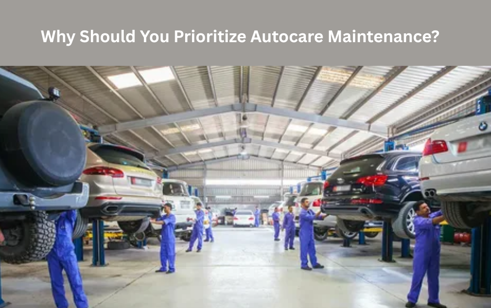 Why Should You Prioritize Autocare Maintenance? why should you prioritize autocare maintenance