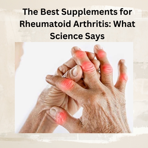 The Best Supplements for Rheumatoid Arthritis: What Science Says the best supplements for rheumatoid arthritis